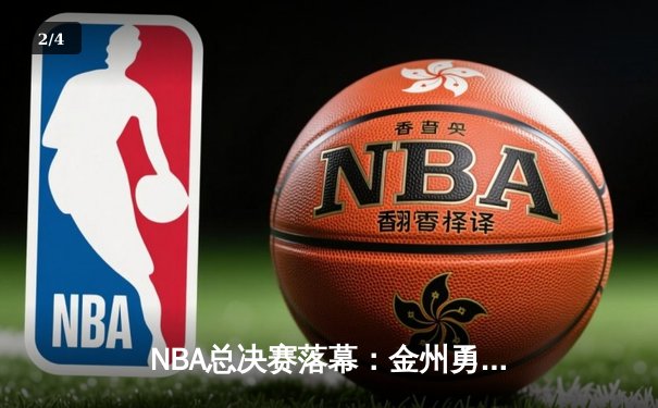 NBA总决赛落幕：金州勇士险胜凯尔特人勇夺总冠军 - 2
