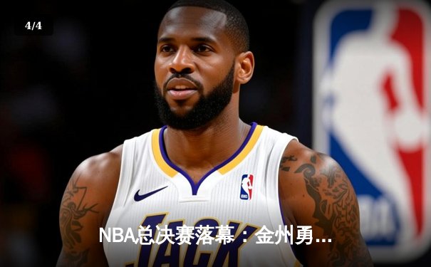NBA总决赛落幕：金州勇士险胜凯尔特人勇夺总冠军 - 4