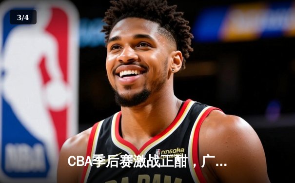 CBA季后赛激战正酣，广东东莞大益险胜辽宁本钢夺赛点 - 3