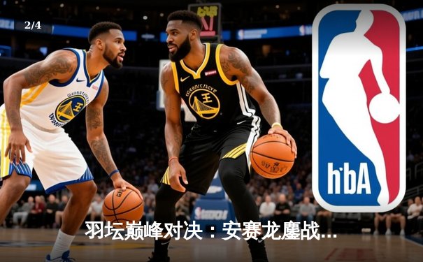 羽坛巅峰对决：安赛龙鏖战三局险胜石宇奇，新加坡公开赛男单决赛上演惊魂逆转 - 2