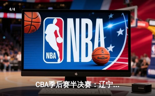 CBA季后赛半决赛：辽宁本钢加时险胜广东华南虎，赵继伟狂砍33分导演逆转 - 4