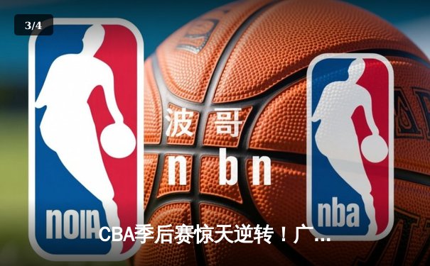 CBA季后赛惊天逆转！广东宏远加时赛三分绝杀辽宁本钢 - 3