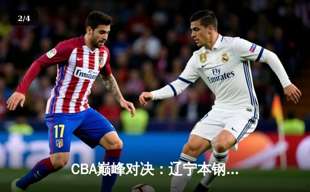 CBA巅峰对决：辽宁本钢加时险胜广东东莞 赵继伟33分导演逆转好戏 - 2