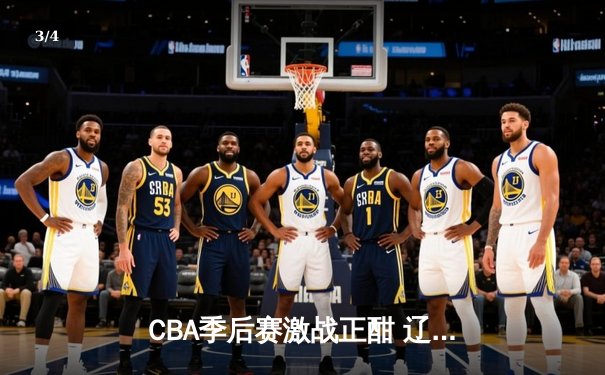 CBA季后赛激战正酣 辽宁本钢加时险胜广东宏远总分2-1领先 - 3